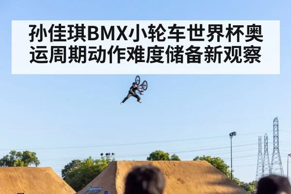 孙佳琪BMX小轮车世界杯奥运周期动作难度储备新观察